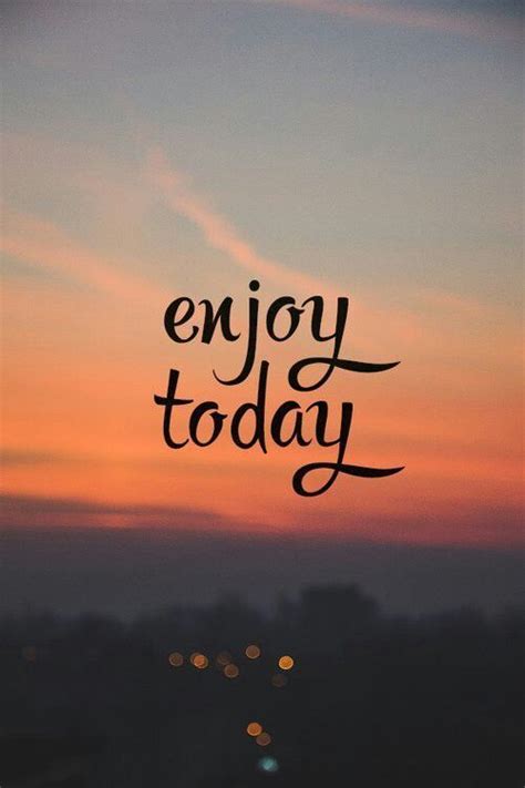 Enjoy Todayeverydayquotes Positive Quotes Everyday Quotes Life