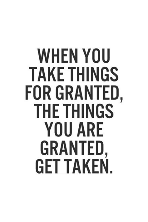 It is a bit rude what i am going to say but i need to know if take it for granted fits in this context. Quotes About Taking Someone For Granted. QuotesGram