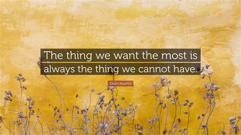 Dean Koontz Quote The Thing We Want The Most Is Always The Thing We