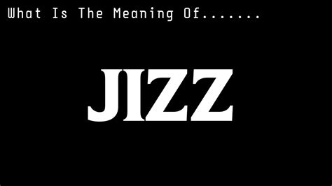 jizz meaning meaning of jizz youtube