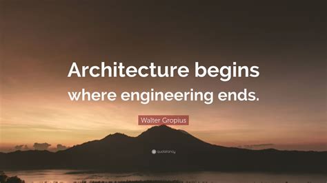 Walter Gropius Quote Architecture Begins Where Engineering Ends 7