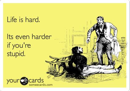 Life Is Hard Its Even Harder If You Re Stupid Reminders Ecard