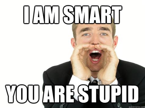 I Am Smart You Are Stupid Misc Quickmeme