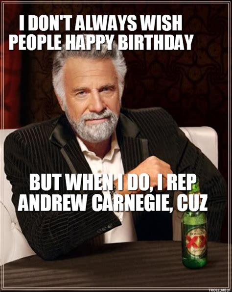 Worlds Most Interesting Man Andrew Carnegie Birthday Meme Man Birthday Birthday Quotes