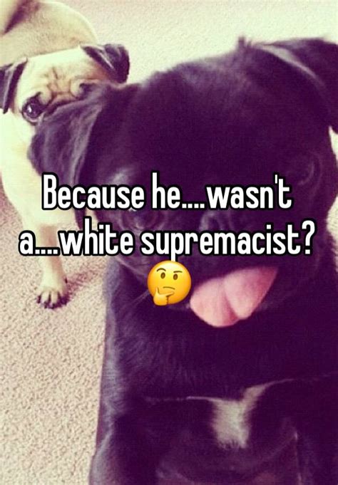 Because He Wasn T A White Supremacist 🤔