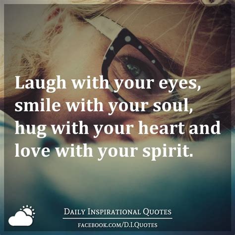 Funny quotes about smiling and laughing. Laugh with your eyes, smile with your soul, hug with your heart and love with your spirit ...