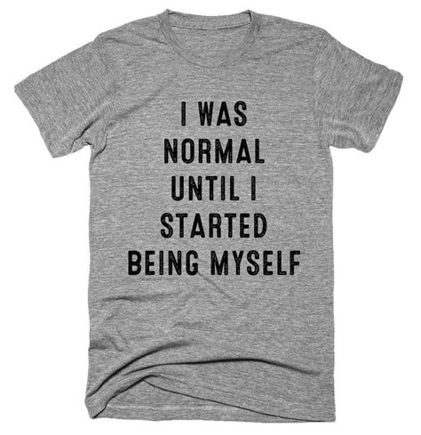 I Was Normal Until I Started Being Myself T Shirt T Shirt Clever