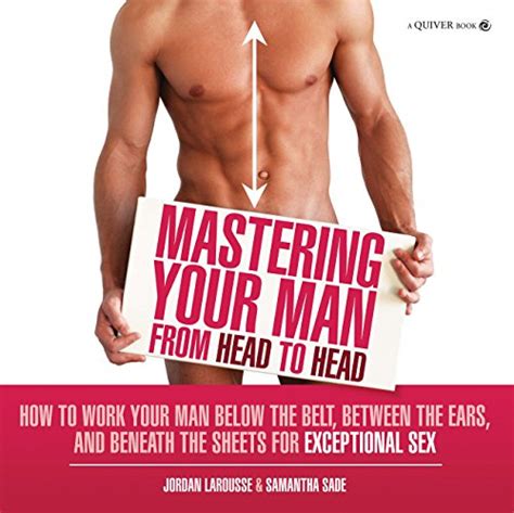 Mastering Your Man From Head To Head How To Work Your Man Below The