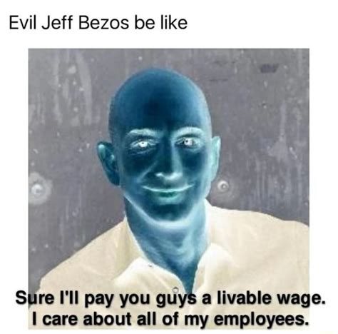 Evil Jeff Bezos Be Like Re Ill Pay You Guys A Livable Wage Care About