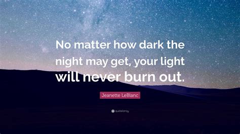 Jeanette Leblanc Quote No Matter How Dark The Night May Get Your