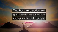 Elbert Hubbard Quote: “The best preparation for good work tomorrow is ...