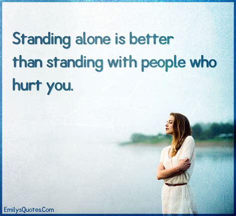 Being alone is not just that bad as people have made a taboo of it.… Standing alone is better than standing with people who ...