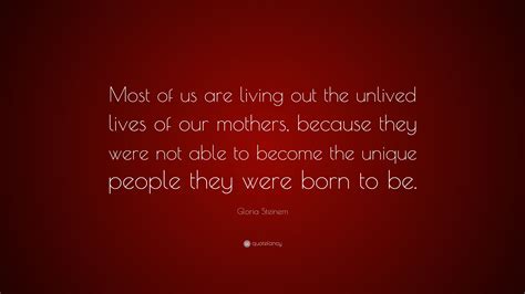 Gloria Steinem Quote Most Of Us Are Living Out The Unlived Lives Of