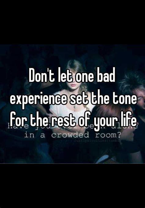 Don T Let One Bad Experience Set The Tone For The Rest Of Your Life