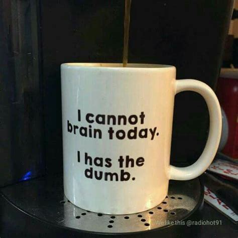 I Cannot Brain Today I Has The Dumb Funny Coffee Mugs Coffee Humor Funny Mugs Coffee Quotes