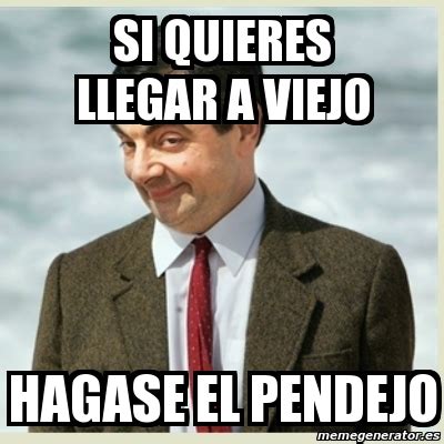 Meme Mr Bean Si Quieres Llegar A Viejo Hagase El Pendejo