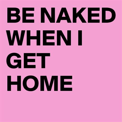 Be Naked When I Get Home Post By Bold On Boldomatic