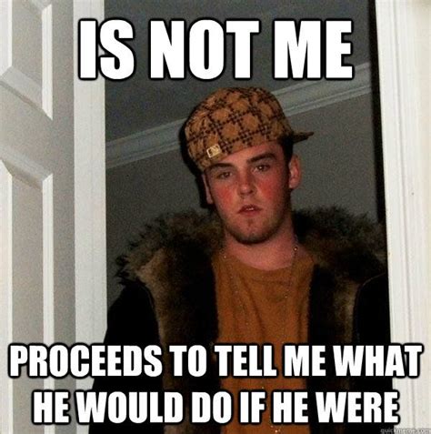 Enough Of The Unsolicited Advice Folks Scumbag Steve Memes Steve