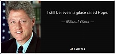 William J. Clinton quote: I still believe in a place called Hope.