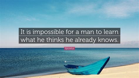 Epictetus Quote It Is Impossible For A Man To Learn What He Thinks He