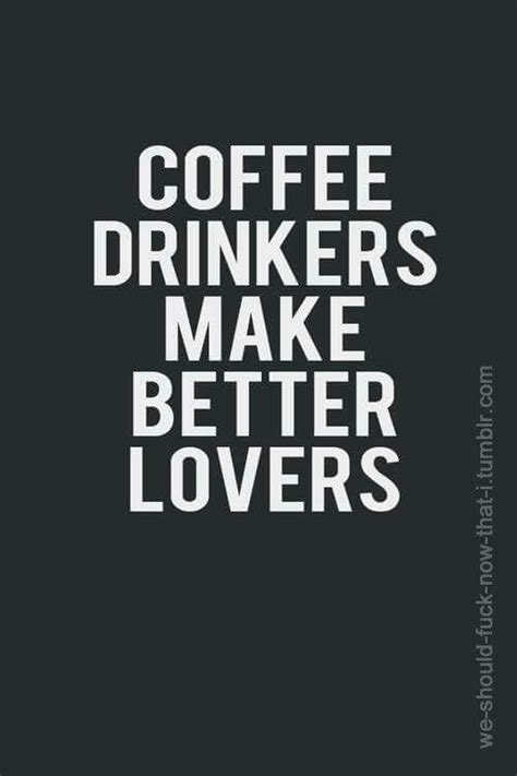 Coffee Drinkers Make Better Lovers Coffee Quotes Coffee Humor