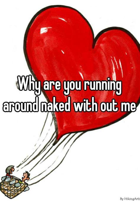 Why Are You Running Around Naked With Out Me