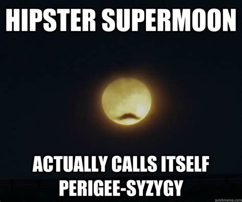 hipster supermoon actually calls itself perigee syzygy hipster super moon quickmeme
