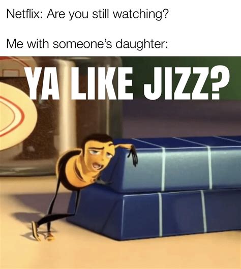 Ya Like Jizz Rmemes