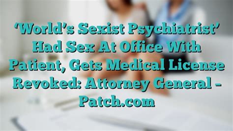 world s sexist psychiatrist had sex at office with patient gets medical license revoked