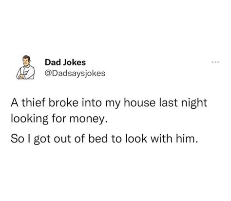 Jokes Dadsaysjokes A Thief Broke Into My House Last Night Looking For Money So I Got Out Of