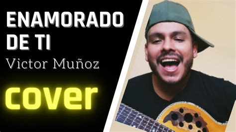 Víctor Muñoz Enamorado De Ti Cover Youtube
