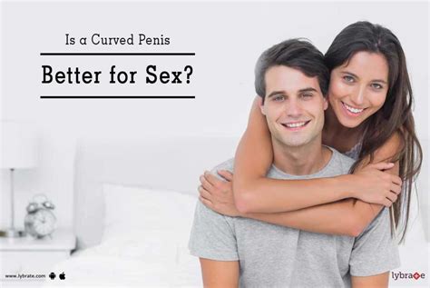 Is A Curved Penis Better For Sex By Dr Alvi Lybrate