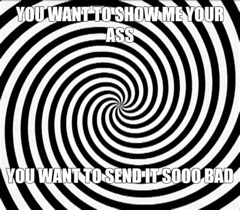 Meme You Want To Show Me Your Ass You Want To Send It Sooo Bad All