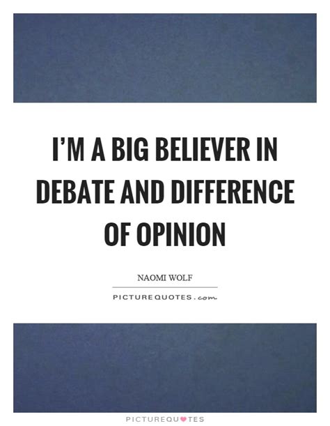 Im A Big Believer In Debate And Difference Of Opinion Picture Quotes
