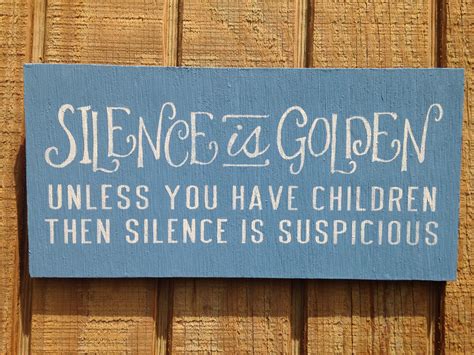 Silence Is Golden Unless You Have Children Then Silence Is Suspicious