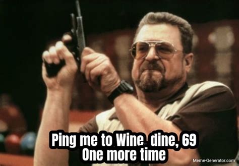 Ping Me To Wine Dine 69 One More Time Meme Generator