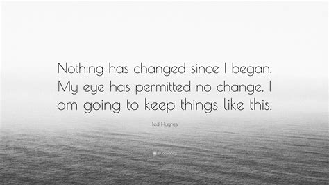 Reading 38 ted hughes famous quotes. Ted Hughes Quote: "Nothing has changed since I began. My ...