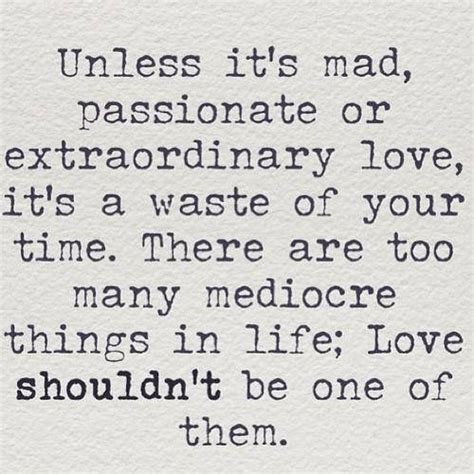 Unless Its Mad Passionate Or Extraordinary Love Its A Waste Of
