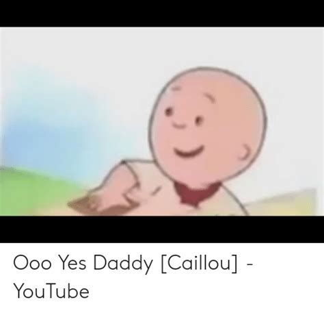 Oh Yes Daddy Caillou Meme