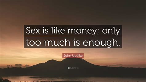 John Updike Quote “sex Is Like Money Only Too Much Is Enough ”