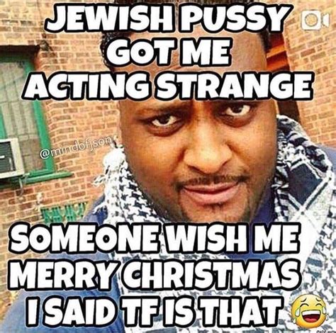 Jewish Pusssy Got Me Acting Strange Someone Wish Me Merry Christmas I Said Tf Is That Mind Of
