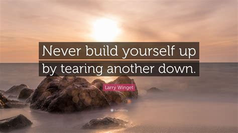If you surround yourself with positive people who build you up, the sky is the. Larry Winget Quote: "Never build yourself up by tearing another down."