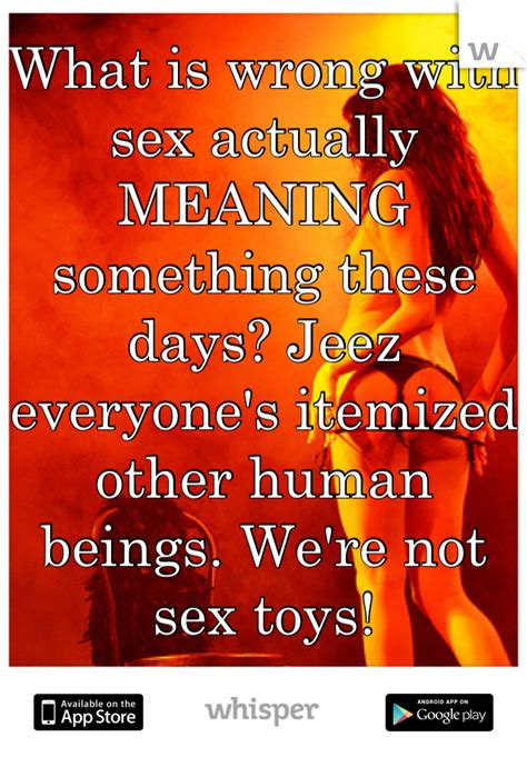 what is wrong with sex actually meaning something these days jeez everyone s itemized other