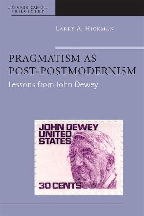 Pragmatism As Post Postmodernism Lessons From John Dewey By Larry A