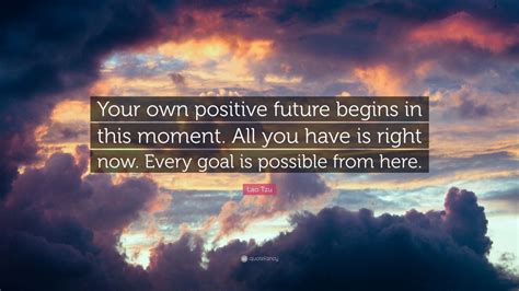 Lao Tzu Quote Your Own Positive Future Begins In This Moment All You