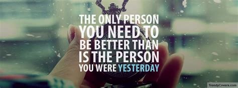 The Only Person You Need To Be Better Than Is The Person You Were Yesterday