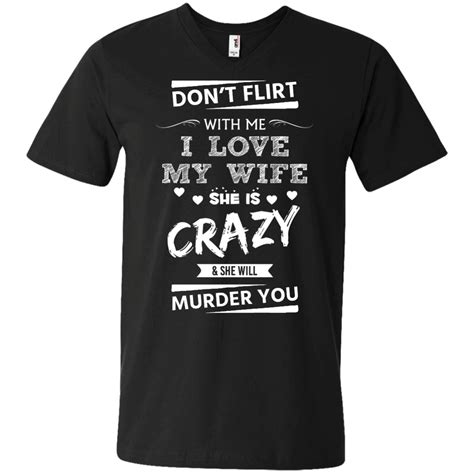 Dont Flirt With Me I Love My Wife She Is Crazy She Will Murder You T Shirttankhoodiesweater