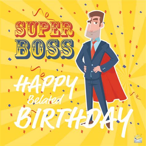 Happy birthday to a great boss and an even better person. Belated Happy Birthday Wishes for My Boss