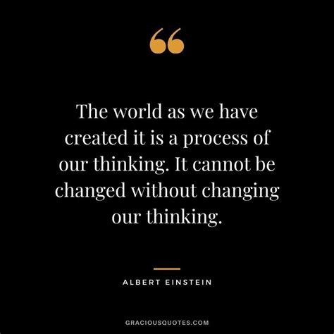 The World As We Have Created It Is A Process Of Our Thinking It Cannot