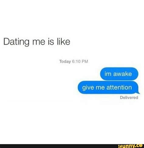 Dating Me Is Like Today 10 Pm Give Me Attention Delivered Ifunny
